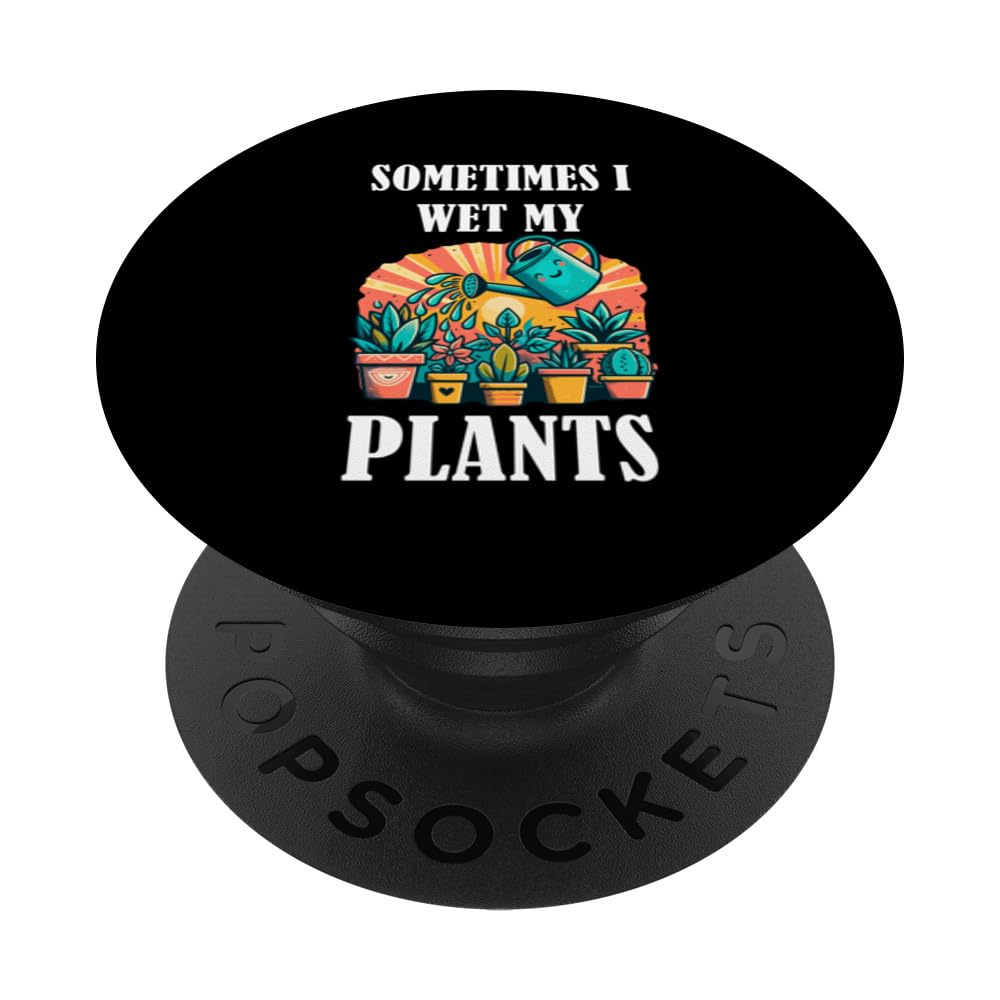 Sometimes I Wet My Plants Cute Gardening Gardener Botanist PopSockets Swappable PopGrip