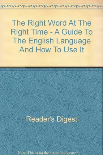 The Right Word At The Right Time - A Guide To The English Language And How To Use It