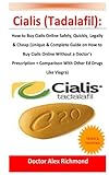 Cialis (Tadalafil):: How to Buy Cialis Online Safely, Quickly, Legally & Cheap (Unique & Complete Guide on How to Buy Cialis Online Without a Doctor’s ... + Comparison With Other Ed Drugs Like Viagra)