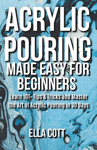 ACRYLIC POURING MADE EASY FOR BEGINNERS: LEARN 101+ TIPS & TRICKS AND MASTER THE ART OF ACRYLIC POUR - //coolthings.us