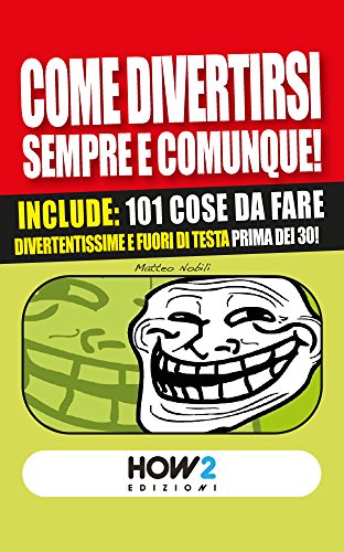 COME DIVERTIRSI SEMPRE E COMUNQUE! Vol. 2: Include: 101 cose da fare divertentissime e fuori di testa, prima dei 30! (HOW2 Edizioni 39) (Italian Edition)