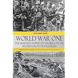 World War One: The Unheard Stories of Soldiers on the Western Front Battlefields: First World War stories as told by those wh