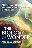 The Biology of Wonder: Aliveness, Feeling and the Metamorphosis of Science by 