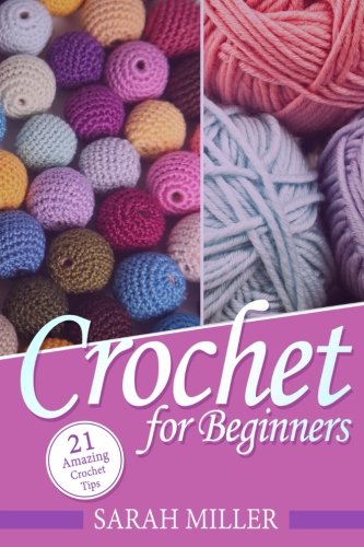 Crochet: How to Crochet for Beginners: 21 Amazing Tips and Tricks for Crochet Patterns and Stitches (Beginners Crochet Patterns Guide, Pattern Ideas and Instructions Book)