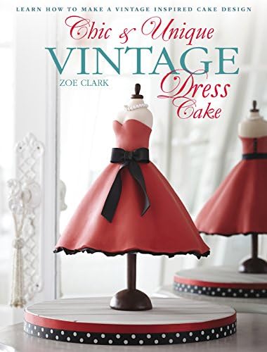 Chic & Unique Vintage Dress Cake: Learn how to make a vintage-inspired cake design Kindle Edition