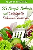 25 Simple Salads and Delightfully Delicious Dressings by PJ Group Publishing