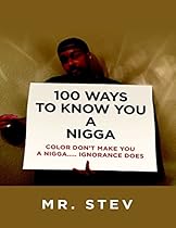 100 Ways to Know You a Nigga: Color Donrsquo;t Make You a Nigga Ignorance Does