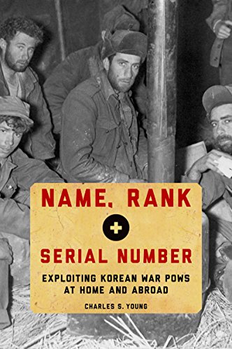 Name, Rank, and Serial Number: Exploiting Korean War POWs at Home and Abroad by Charles S. Young