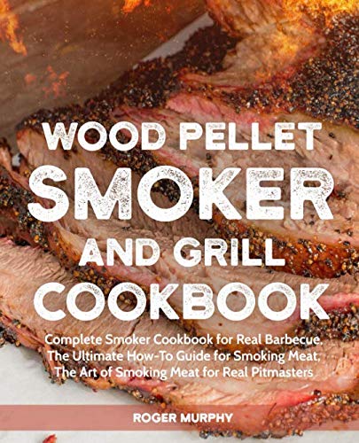 Wood Pellet Smoker and Grill Cookbook: Complete Smoker Cookbook for Real Barbecue, The Ultimate How- Wood Pellet Smoker and Grill Cookbook: Complete Smoker Cookbook for Real Barbecue, The Ultimate How-