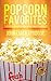 Popcorn Favorites: Everything You Want to Know about Popcorn and More by 