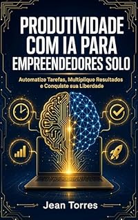 Livro Produtividade com IA para Empreendedores Solo: Automatize Tarefas, Multiplique Resultados e Conquiste sua Liberdade em 2026