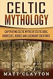 Celtic Mythology: Captivating Celtic Myths of Celtic Gods, Goddesses, Heroes and Legendary Creatures by Captivating History