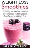Weight Loss Smoothies: 33 Healthy and Delicious Smoothie Recipes to Boost Your Metabolism, Burn Fat by Sara Elliott Price