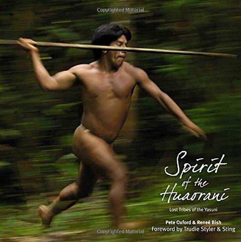 Spirit of the Huaorani: Lost Tribes of the Yasuni by Pete Oxford, Renee Bish