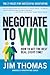 Negotiate to Win: The 21 Rules for Successful Negotiating - Book by Jim Thomas
