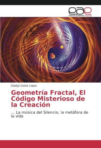 Geometría Fractal, El Código Misterioso de la Creación: … La música del Silencio, la metáfora de la vida (Spanish Edition)