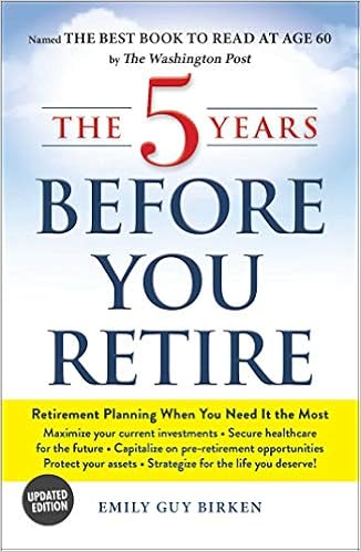 The 5 Years Before You Retire Updated Edition Retirement Planning When You Need It The Most Birken Emily Guy 9781507213605 Amazon Com Books