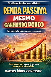 Livro Renda Passiva Para Quem Ganha Pouco: Como sair do zero, investir com pouco dinheiro e construir um futuro sem depender só do salário (Renda Passiva para a Vida Real)