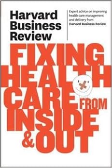 Harvard Business Review on Fixing Healthcare from Inside & Out (Harvard Business Review Paperback Series)