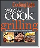 Cooking Light Way to Cook Grilling: The Complete Visual Guide to Healthy Grilling by