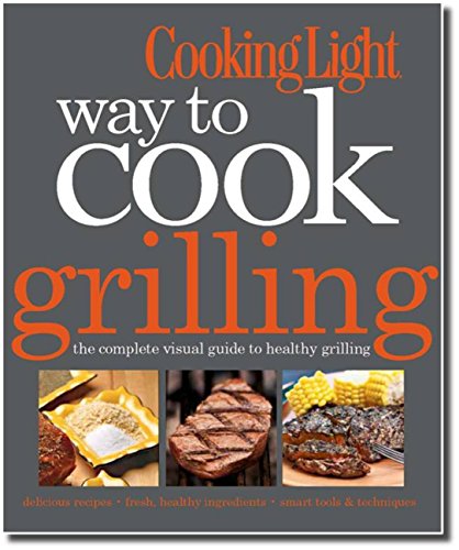 Cooking Light Way to Cook Grilling: The Complete Visual Guide to Healthy Grilling by The Editors of Cooking Light