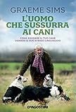 L'uomo che sussurra ai cani. Come educare il tuo cane usando il suo stesso linguaggio