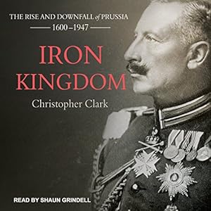 The Rise and Downfall of Prussia, 1600-1947 - Christopher Clark