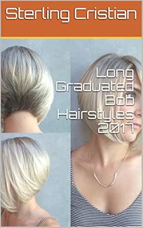 Long Graduated Bob Hairstyles 2017 Kindle Edition By Sterling