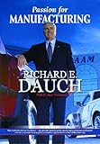 Passion for Manufacturing : Real World Advice from Dick Dauch - The Man Who Engineered the Manufacturing Renaissance at Chrysler, Dauch, Richard E. and Troyanovich, Jack, 0872634361
