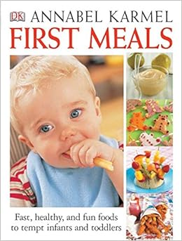 First Meals Revised: Fast, healthy, and fun foods to tempt infants and toddlers, by Annabel Karmel First Meals Revised: Fast, healthy, and fun foods to tempt infants and toddlers, by Annabel Karmel