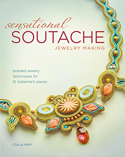 Sensational Soutache Jewelry Making: Braided Jewelry Techniques for 15 Statement Pieces by Csilla Papp
