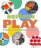 Serious Play: Design in Midcentury America by Monica Obniski, Darrin Alfred
