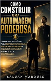 Livro Como Construir uma Autoimagem Poderosa: s Princípios Psicológicos para Desenvolver Autoconfiança, Fortalecer sua Identidade e Influenciar Positivamente suas Escolhas e seus Resultados