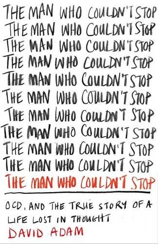 The Man Who Couldn't Stop: OCD, and the True Story of a Life Lost in Thought