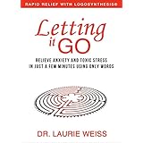 Letting It Go: Relieve Anxiety and Toxic Stress In Just a Few Minutes Using Only Words (Rapid Relief With Logosynthesis)