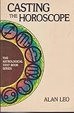 Casting the Horoscope (Alan Leo Astrologer's Library) by 