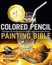 Colored Pencil Painting Bible: Techniques for Achieving Luminous Color and Ultrarealistic Effects Colored Pencil Painting Bible: Techniques for Achieving Luminous Color and Ultrarealistic Effects