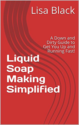 Liquid Soap Making Simplified: A Down and Dirty Guide to Get You Up and Running Fast! (Book 1)