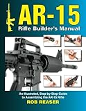 AR-15 Rifle Builder's Manual: An Illustrated, Step-by-Step Guide to Assembling the AR-15 Rifle