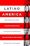 Latino America: How America's Most Dynamic Population is Poised to Transform the Politics of the Nation