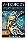 Astrology: Discover the Power of Zodiac Signs: Discover Your Deepest Life Purpose, Find Your Soul Ma by S.J. Morgan