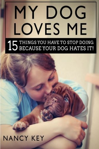 Dogs: My Dog Loves Me: 15 Things You Have To Stop Doing Because Your Dog Hates It!