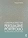 Constructing the Persuasive Portfolio: The Only Primer You'll Ever Need by Margaret Fletcher