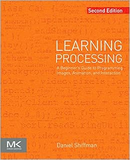 Learning Processing: A Beginner's Guide to Programming Images, Animation, and Interaction (The Morgan Kaufmann Series in Computer Graphics) Learning Processing: A Beginner's Guide to Programming Images, Animation, and Interaction (The Morgan Kaufmann Series in Computer Graphics)