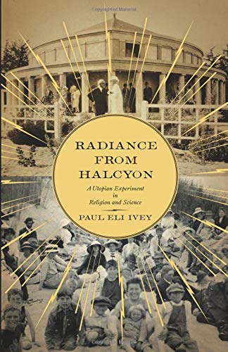 Radiance from Halcyon: A Utopian Experiment in Religion and Science by Paul Ivey