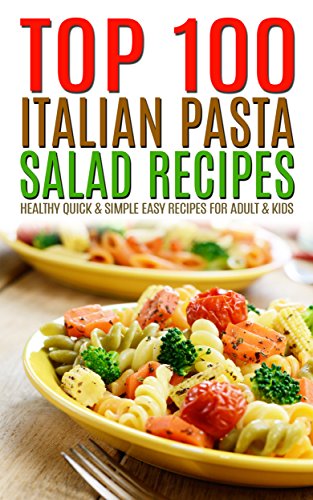 Top 100 Italian Pasta Salad Recipes: Healthy Quick & Simple Easy Recipes For Adult & Kids by Maria
