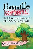 Sherilyn Connelly, "Ponyville Confidential: The History and Culture of My Little Pony, 1981-2016" (McFarland, 2017)