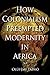 How Colonialism Preempted Modernity in Africa