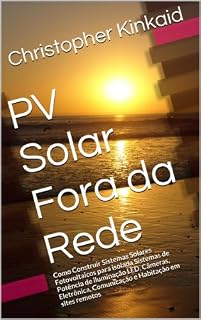 Livro PV Solar Fora da Rede: Como Construir Sistemas Solares Fotovoltaicos para isolada Sistemas de Potência de iluminação LED, Câmeras, Eletrônica, Comunicação e Habitação em sites remotos