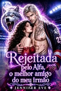 Livro Rejeitada pelo Alfa, o melhor amigo do meu irmão: Um romance proibido de hóquei com companheiro predestinado, bebê secreto, segunda chance e proximidade ... (Companheiros rejeitados forçados)